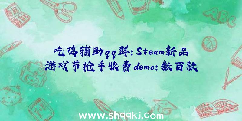 吃鸡辅助qq群：Steam新品游戏节抢手收费demo：数百款游戏任你体验，个中国产游戏包办前三!