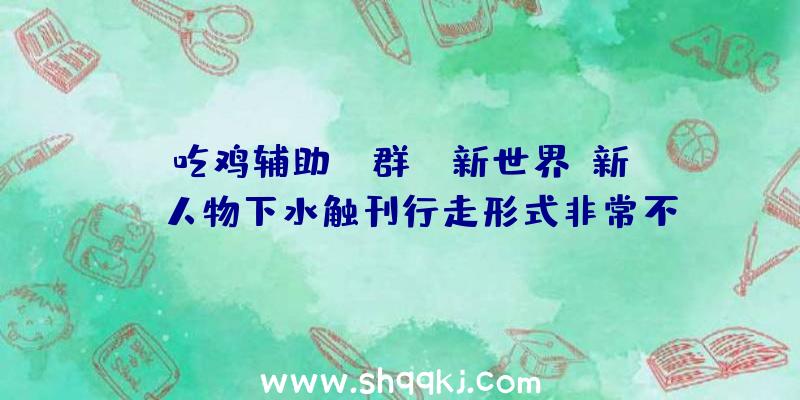 吃鸡辅助qq群：《新世界》新bug人物下水触刊行走形式非常不合理