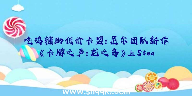 吃鸡辅助低价卡盟：尼尔团队新作《卡牌之声:龙之岛》上Steam正式版将于10月29日出售