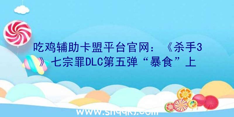 吃鸡辅助卡盟平台官网：《杀手3》七宗罪DLC第五弹“暴食”上线批发价16元