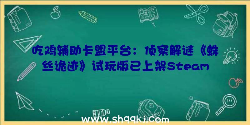 吃鸡辅助卡盟平台：侦察解谜《蛛丝诡迹》试玩版已上架Steam!体验在收集中寻觅线索的悬疑之旅