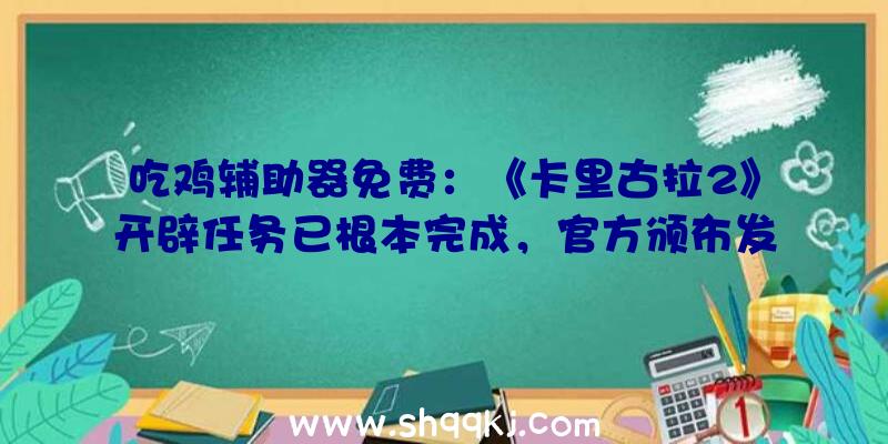 吃鸡辅助器免费：《卡里古拉2》开辟任务已根本完成，官方颁布发表开端进厂压盘阶段