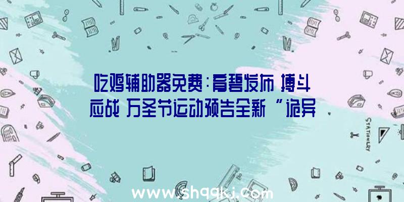 吃鸡辅助器免费：育碧发布《搏斗应战》万圣节运动预告全新“诡异乱斗者”头衔宣布