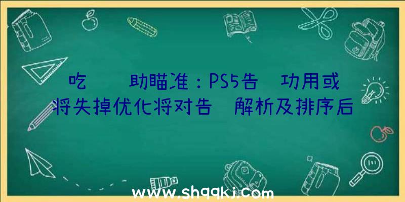 吃鸡辅助瞄准：PS5告诉功用或将失掉优化将对告诉解析及排序后限制非主要告诉呈现在屏幕上