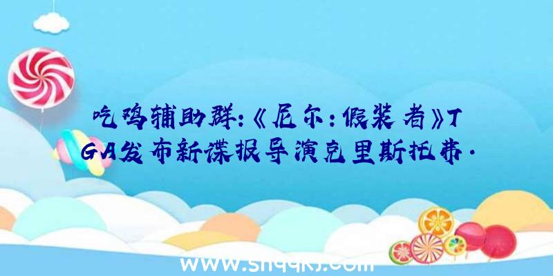 吃鸡辅助群：《尼尔：假装者》TGA发布新谍报导演克里斯托弗·诺兰以及著名歌手Lyn确认列席