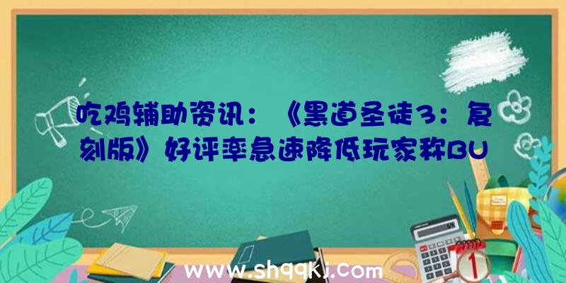 吃鸡辅助资讯：《黑道圣徒3：复刻版》好评率急速降低玩家称BUG比老版还多