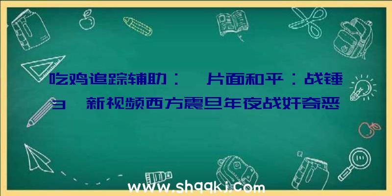 吃鸡追踪辅助：《片面和平：战锤3》新视频西方震旦年夜战奸奇恶魔军团展现