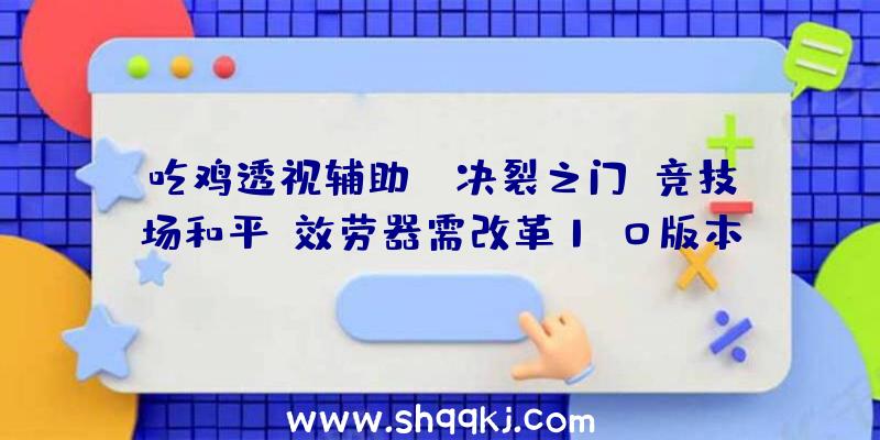 吃鸡透视辅助：《决裂之门：竞技场和平》效劳器需改革1.0版本推延到8月刊行