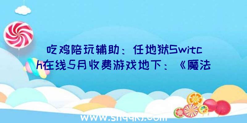 吃鸡陪玩辅助：任地狱Switch在线5月收费游戏地下：《魔法消弭2》《火焰纹章圣战系谱》在列