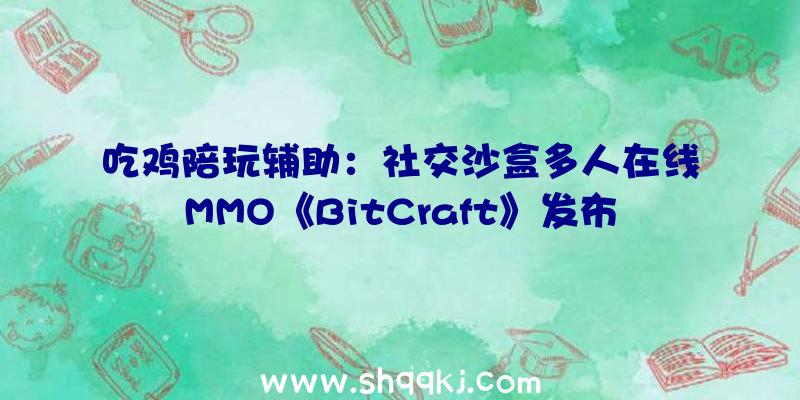 吃鸡陪玩辅助：社交沙盒多人在线MMO《BitCraft》发布官方宣布游戏新预告视频