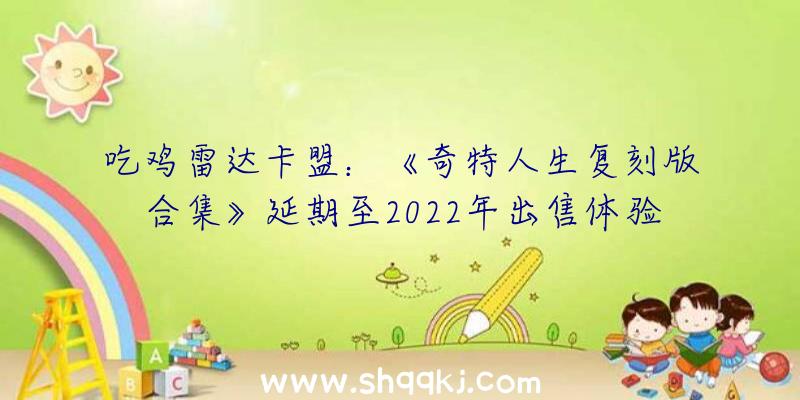 吃鸡雷达卡盟：《奇特人生复刻版合集》延期至2022年出售体验在洛基山发作的单篇故事