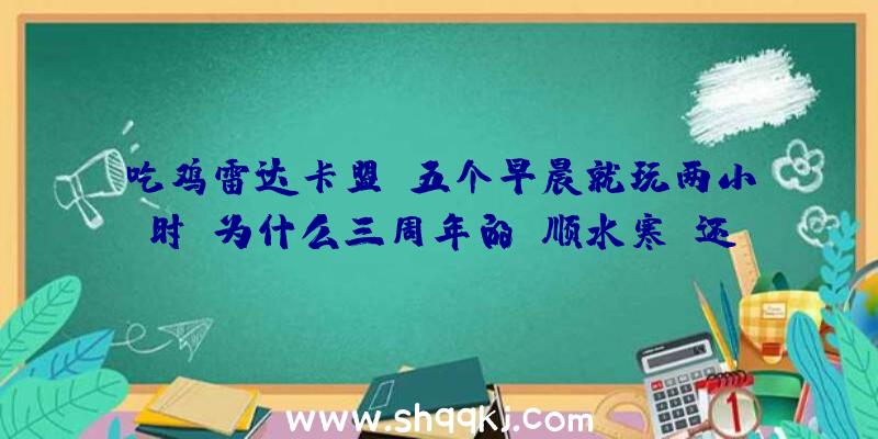 吃鸡雷达卡盟：五个早晨就玩两小时！为什么三周年的《顺水寒》还有这么多新玩家？