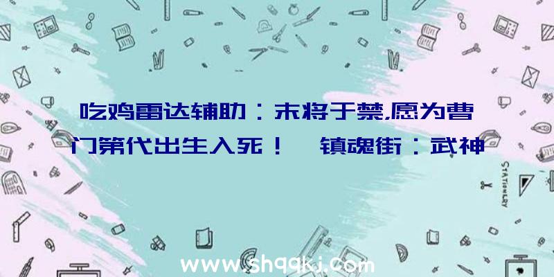 吃鸡雷达辅助：末将于禁，愿为曹门第代出生入死！《镇魂街：武神躯》手游昔日上线番外预告