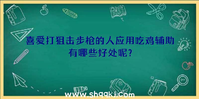 喜爱打狙击步枪的人应用吃鸡辅助有哪些好处呢？