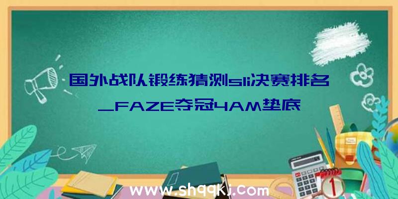 国外战队锻练猜测sli决赛排名_FAZE夺冠4AM垫底