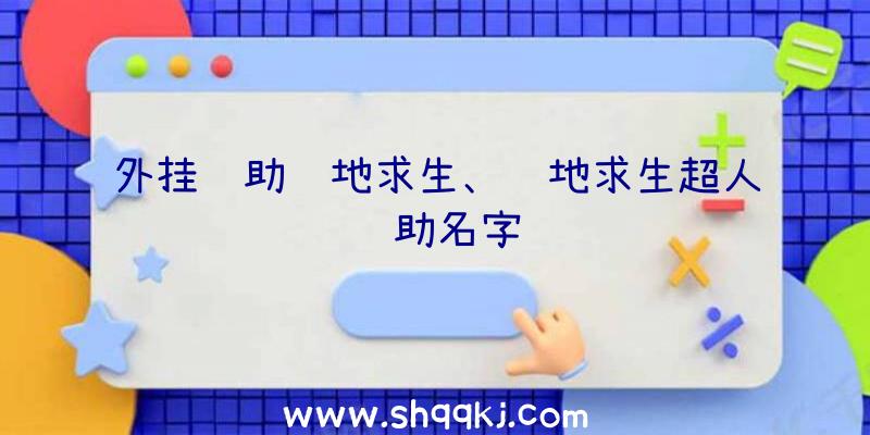 外挂辅助绝地求生、绝地求生超人辅助名字