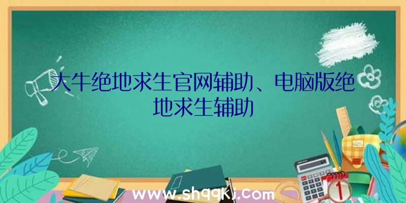 大牛绝地求生官网辅助、电脑版绝地求生辅助