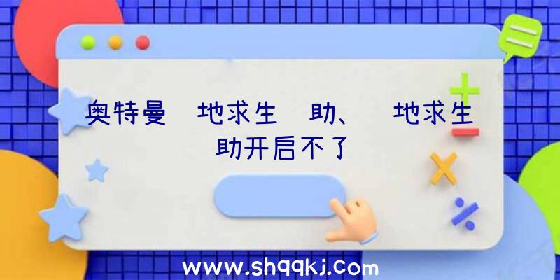 奥特曼绝地求生辅助、绝地求生辅助开启不了