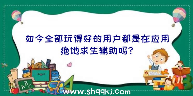 如今全部玩得好的用户都是在应用绝地求生辅助吗？