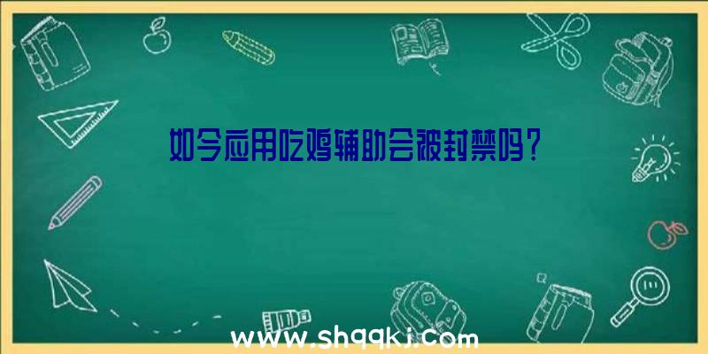 如今应用吃鸡辅助会被封禁吗？