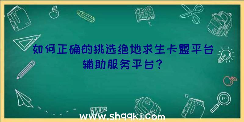 如何正确的挑选绝地求生卡盟平台辅助服务平台？