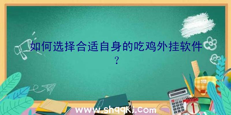 如何选择合适自身的吃鸡外挂软件？