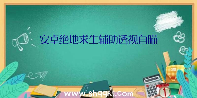 安卓绝地求生辅助透视自瞄