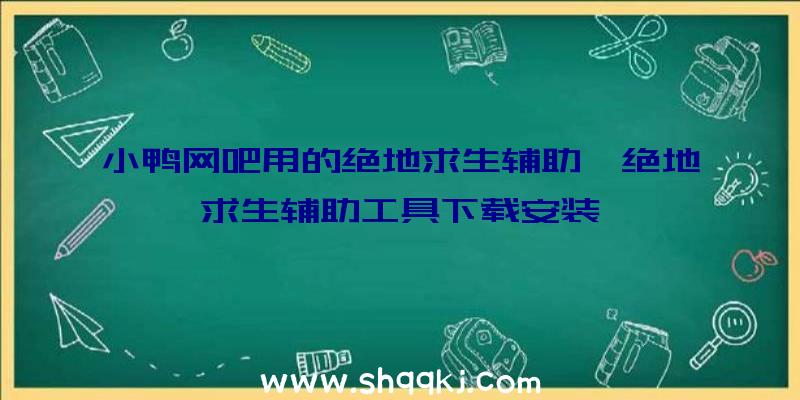 小鸭网吧用的绝地求生辅助、绝地求生辅助工具下载安装