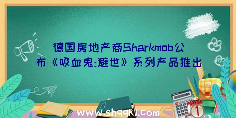 德国房地产商Sharkmob公布《吸血鬼:避世》系列产品推出