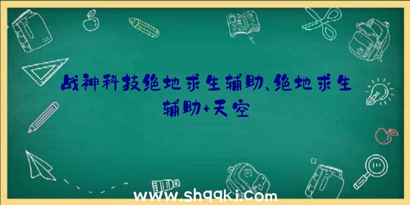 战神科技绝地求生辅助、绝地求生辅助+天空