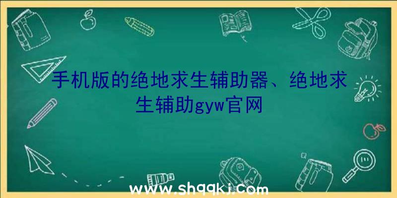 手机版的绝地求生辅助器、绝地求生辅助gyw官网