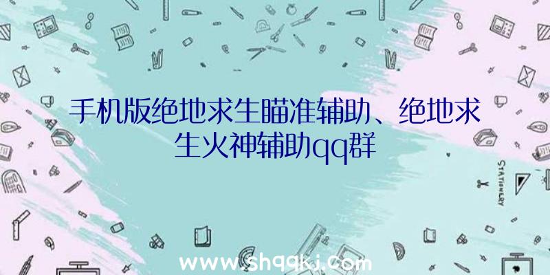 手机版绝地求生瞄准辅助、绝地求生火神辅助qq群