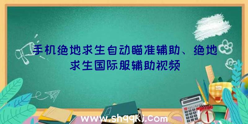 手机绝地求生自动瞄准辅助、绝地求生国际服辅助视频