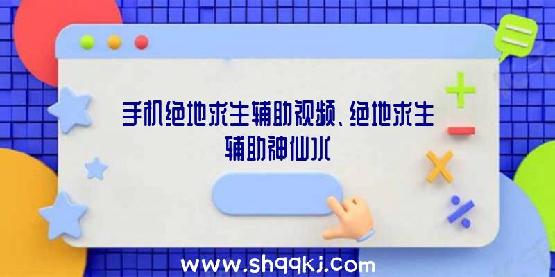 手机绝地求生辅助视频、绝地求生辅助神仙水