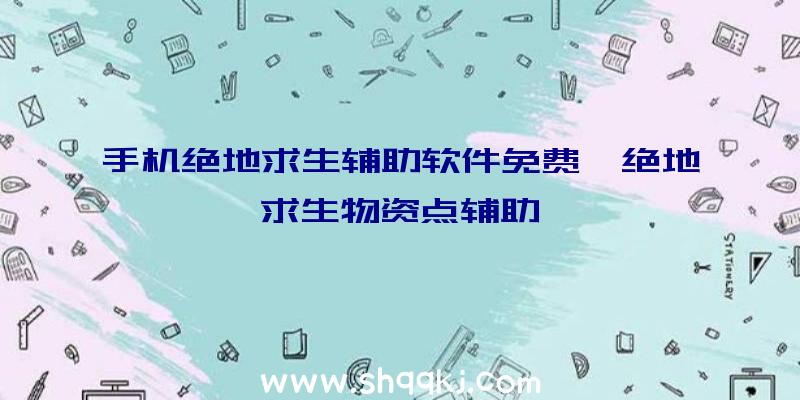 手机绝地求生辅助软件免费、绝地求生物资点辅助