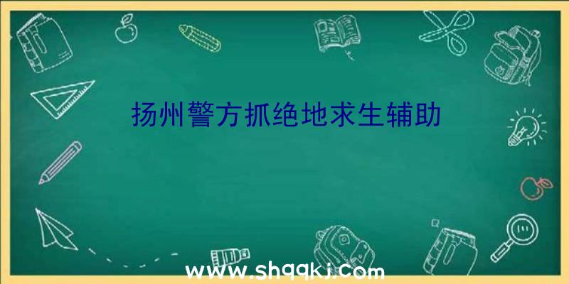 扬州警方抓绝地求生辅助