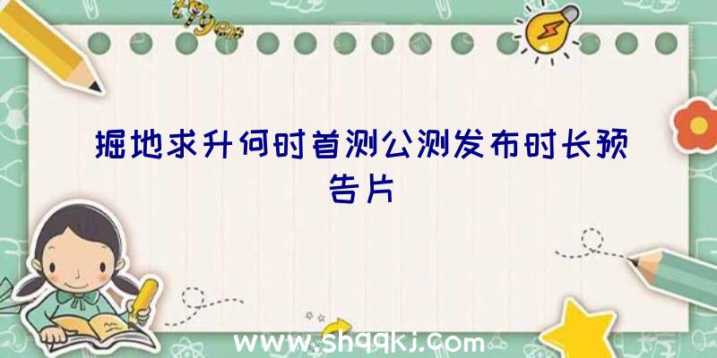 掘地求升何时首测公测发布时长预告片