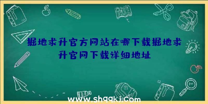 掘地求升官方网站在哪下载掘地求升官网下载详细地址