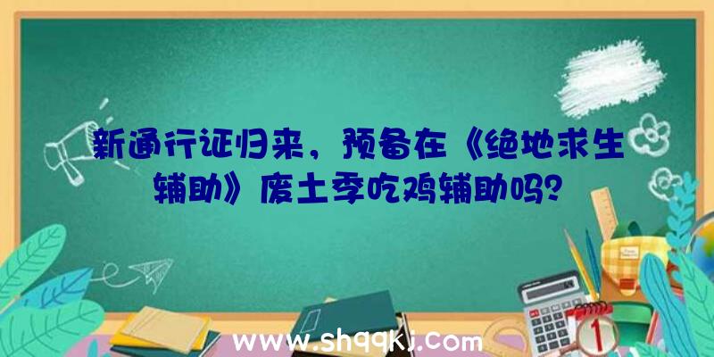 新通行证归来，预备在《绝地求生辅助》废土季吃鸡辅助吗？