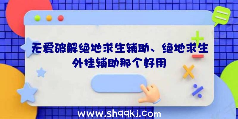 无爱破解绝地求生辅助、绝地求生外挂辅助那个好用