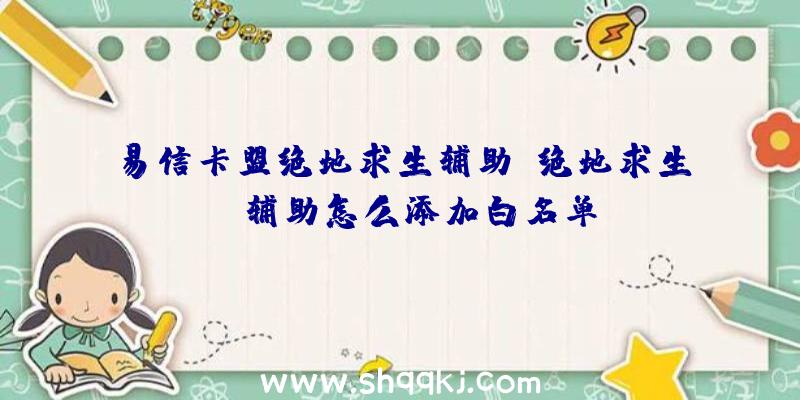 易信卡盟绝地求生辅助、绝地求生uc辅助怎么添加白名单