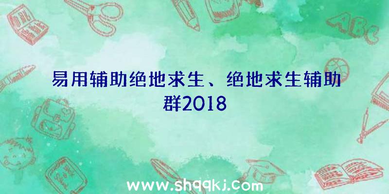 易用辅助绝地求生、绝地求生辅助群2018