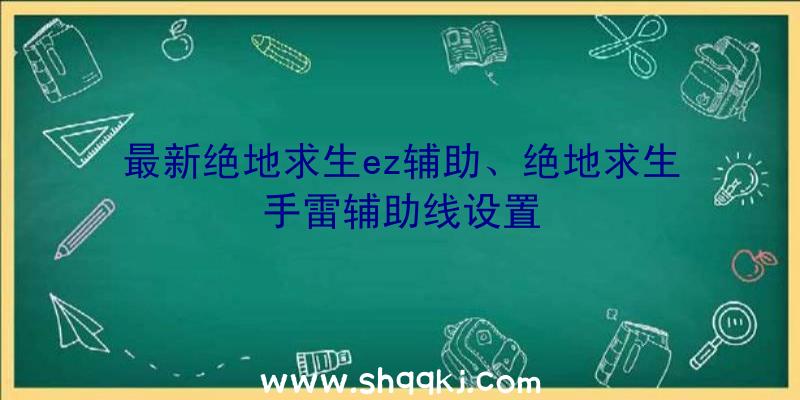 最新绝地求生ez辅助、绝地求生手雷辅助线设置