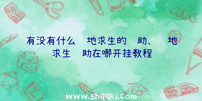 有没有什么绝地求生的辅助、绝地求生辅助在哪开挂教程