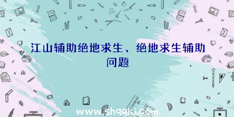 江山辅助绝地求生、绝地求生辅助问题