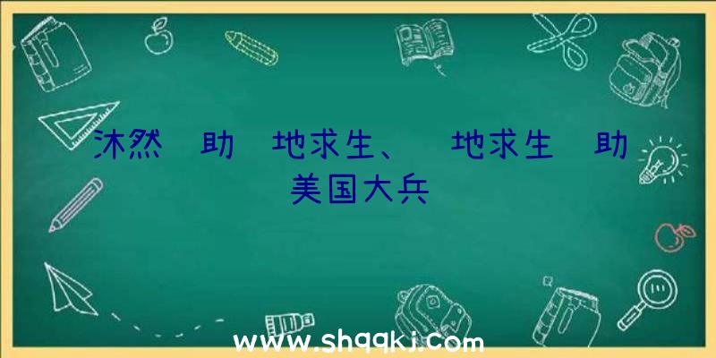 沐然辅助绝地求生、绝地求生辅助美国大兵