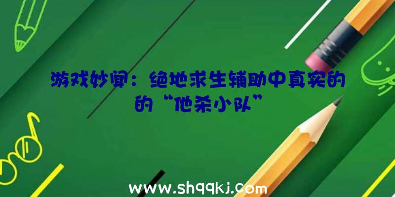 游戏妙闻：绝地求生辅助中真实的的“他杀小队”