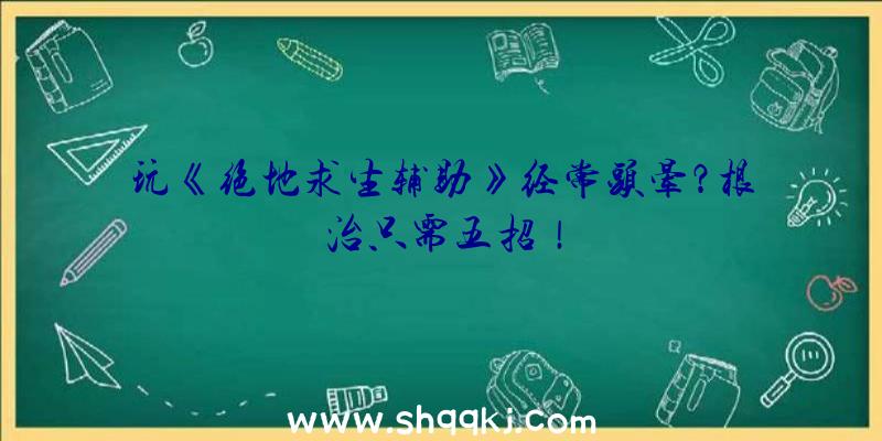 玩《绝地求生辅助》经常头晕？根治只需五招！