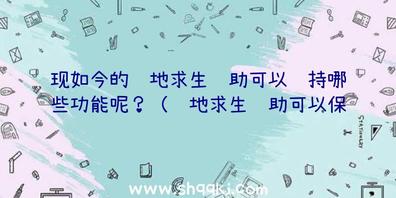 现如今的绝地求生辅助可以维持哪些功能呢？（绝地求生辅助可以保持什么作用）