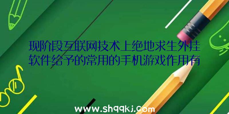 现阶段互联网技术上绝地求生外挂软件给予的常用的手机游戏作用有什么